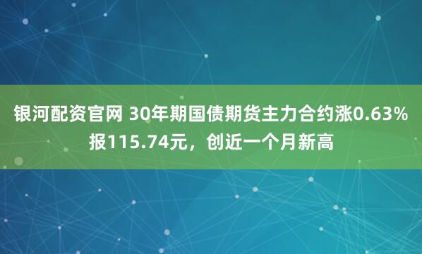 银河配资官网 30年期国债期货主力合约涨0.63%报115.74元，创近一个月新高