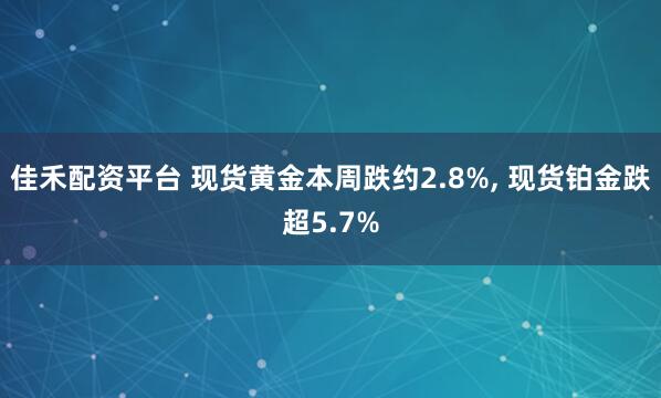 佳禾配资平台 现货黄金本周跌约2.8%, 现货铂金跌超5.7%