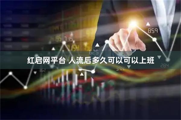 红启网平台 人流后多久可以可以上班