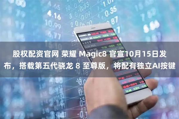 股权配资官网 荣耀 Magic8 官宣10月15日发布，搭载第五代骁龙 8 至尊版，将配有独立AI按键