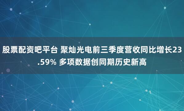 股票配资吧平台 聚灿光电前三季度营收同比增长23.59% 多项数据创同期历史新高