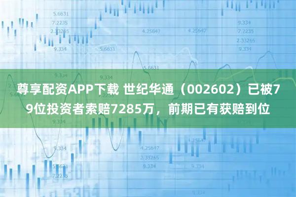 尊享配资APP下载 世纪华通（002602）已被79位投资者索赔7285万，前期已有获赔到位