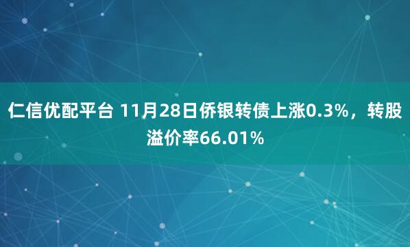 仁信优配平台 11月28日侨银转债上涨0.3%，转股溢价率66.01%