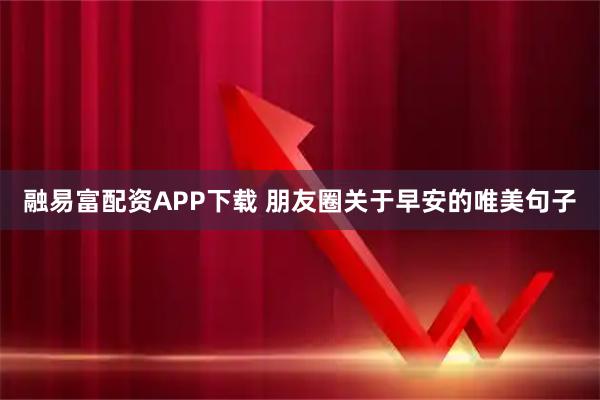 融易富配资APP下载 朋友圈关于早安的唯美句子