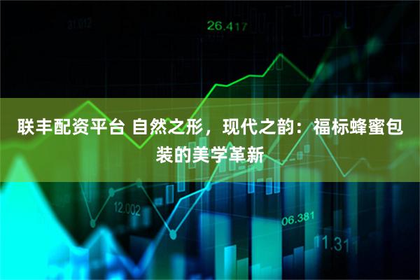 联丰配资平台 自然之形，现代之韵：福标蜂蜜包装的美学革新