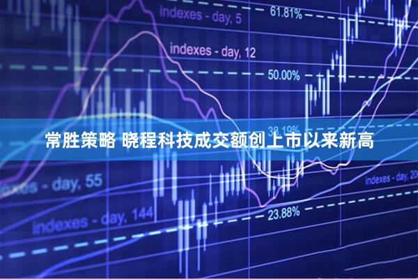 常胜策略 晓程科技成交额创上市以来新高