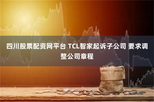 四川股票配资网平台 TCL智家起诉子公司 要求调整公司章程