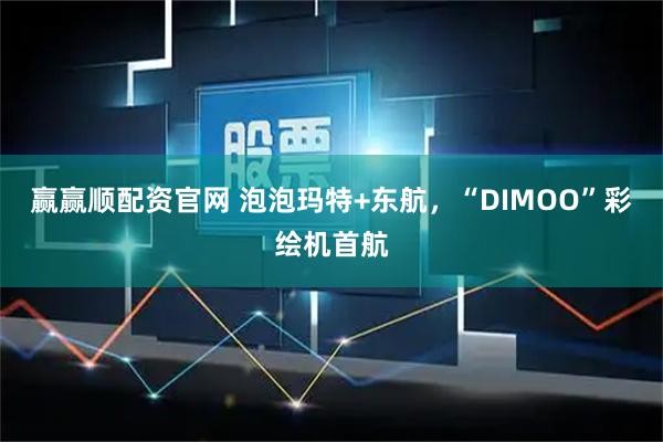 赢赢顺配资官网 泡泡玛特+东航，“DIMOO”彩绘机首航
