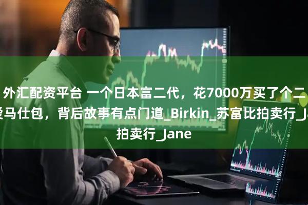 外汇配资平台 一个日本富二代，花7000万买了个二手爱马仕包，背后故事有点门道_Birkin_苏富比拍卖行_Jane