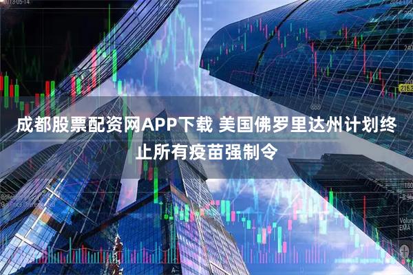 成都股票配资网APP下载 美国佛罗里达州计划终止所有疫苗强制令